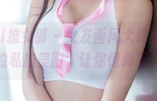 TuiGirl推女郎 - 女友画风大转变,松果儿的私拍美图,让你惊掉下巴!